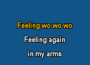 Feeling wo wo wo

Feeling again

in my arms