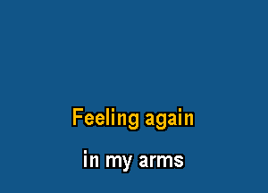 Feeling again

in my arms