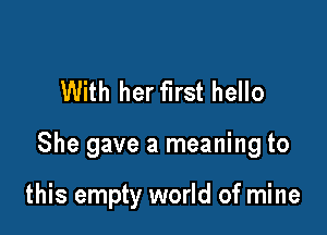 With her first hello

She gave a meaning to

this empty world of mine