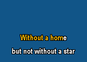 Without a home

but not without a star