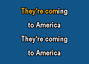 They're coming

to America

They're coming

to America