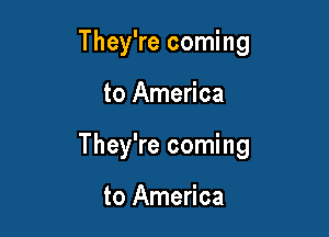 They're coming

to America

They're coming

to America
