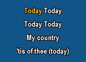 Today Today
Today Today

My country
'tis of thee (today)