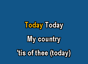 Today Today

My country
'tis of thee (today)