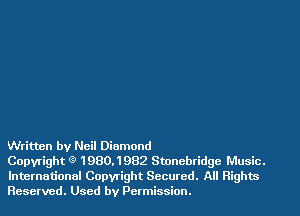 Written by Neil Diamond

Copyright 9 1980,1982 Stonebridge Music.
International Copwight Secured. All Rights
Reserved. Used by Permission.