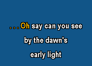 ...Oh say can you see

by the dawn's
early light