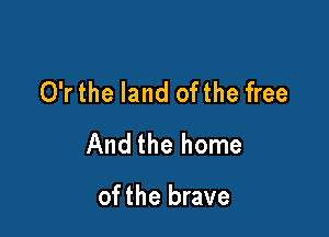 O'r the land ofthe free

And the home

of the brave