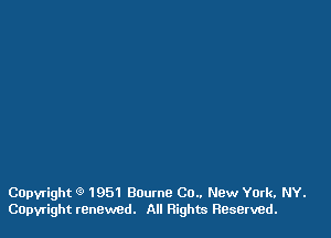 Capvright 9 1951 Bourne C0.. New York. NY.
COpyright renewed. All Rights Reserved.