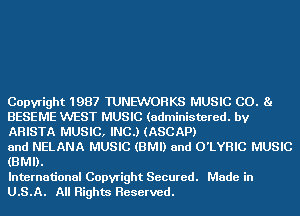 Copyright 1987 TUNEWOHKS MUSIC C0. 81
BESEME WEST MUSIC (administered. by
AHISTA MUSIC, INC.) (ASCAP)

and NELANA MUSIC (BMI) and O'LYHIC MUSIC
(BMI).

International Copyright Secured. Made in
U.S.A. All Rights Reserved.