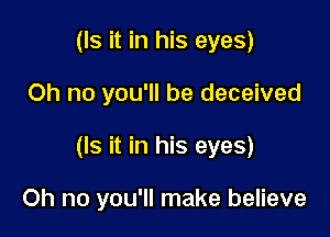 (Is it in his eyes)

Oh no you'll be deceived

(Is it in his eyes)

Oh no you'll make believe