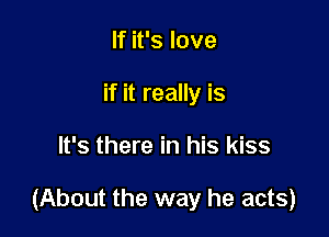 If it's love
if it really is

It's there in his kiss

(About the way he acts)