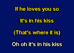If he loves you so

It's in his kiss

(That's where it is)

Oh oh it's in his kiss