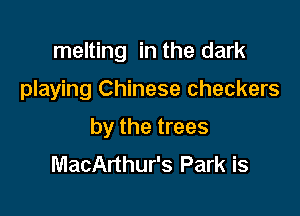 melting in the dark

playing Chinese checkers
by the trees
MacArthur's Park is
