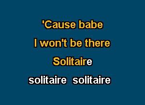 'Cause babe
I won't be there

Solitaire

solitaire solitaire