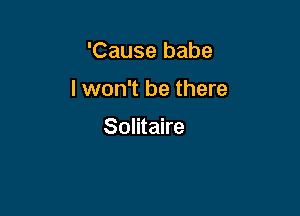 'Cause babe

I won't be there

Solitaire
