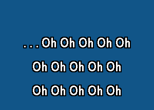 ...Oh0h0h0h0h

Oh Oh Oh Oh Oh
Oh Oh Oh Oh Oh