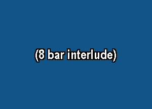 (8 bar interlude)