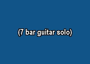 (7 bar guitar solo)