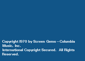 Copyright I970 by Screen Gems -Columbia
Music. Inc.

International Copwight Secured. All Rights
Reserved.