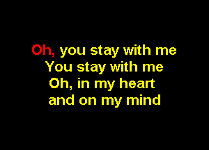 Oh, you stay with me
You stay with me

Oh, in my heart
and on my mind