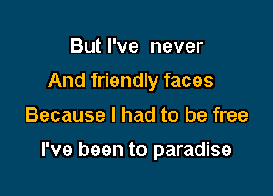 But I've never
And friendly faces

Because I had to be free

I've been to paradise