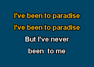 I've been to paradise

I've been to paradise
But I've never

been to me