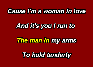 Cause I'm a woman in love

And it's you I run to

The man in my arms

To hold tenderfy