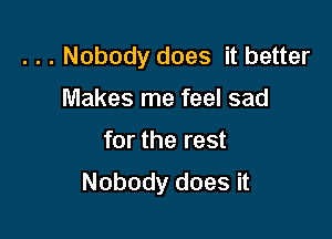 . . . Nobody does it better
Makes me feel sad

for the rest

Nobody does it