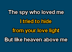 The spy who loved me
I tried to hide

from your love light

But like heaven above me