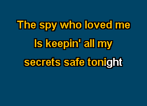 The spy who loved me

Is keepin' all my

secrets safe tonight