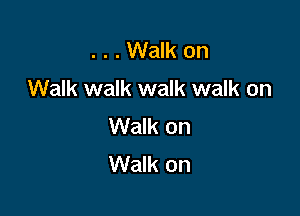 ...Walk on

Walk walk walk walk on

Walk on
Walk on