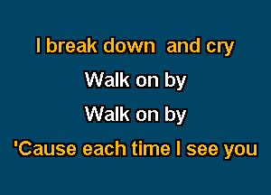 I break down and cry
Walk on by
Walk on by

'Cause each time I see you