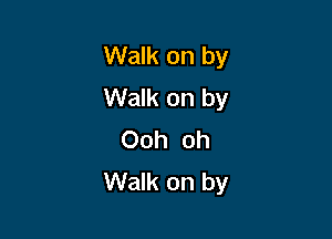 Walk on by
Walk on by

Ooh oh
Walk on by