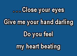 ...Close your eyes
Give me your hand darling

Do you feel

my heart beating