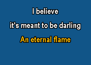 IbeHeve

it's meant to be darling

An eternal flame