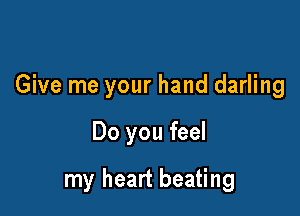 Give me your hand darling

Do you feel

my heart beating