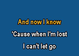 And nowl know

'Cause when I'm lost

I can't let go