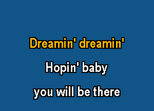 Dreamin' dreamin'

Hopin' baby

you will be there