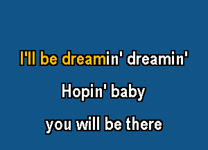 I'll be dreamin' dreamin'

Hopin' baby

you will be there