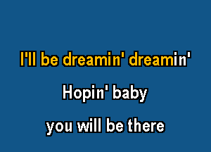 I'll be dreamin' dreamin'

Hopin' baby

you will be there