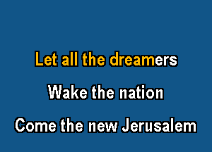 Let all the dreamers

Wake the nation

Come the new Jerusalem