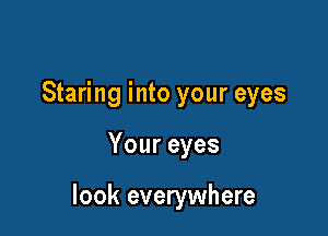 Staring into your eyes

Youreyes

look everywhere