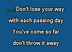 ...Don't lose your way
with each passing day

You've come so far

don't throw it away