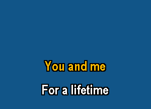 You and me

For a lifetime