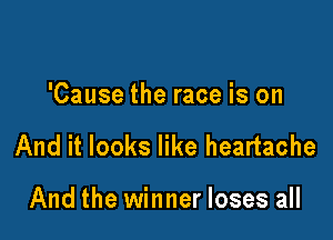 'Cause the race is on

And it looks like heartache

And the winner loses all