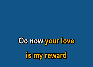 00 now your love

is my reward