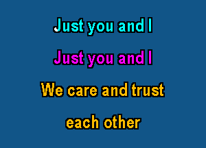 Just you andl

We care and trust

each other