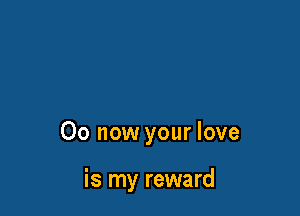 00 now your love

is my reward