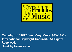 Copyright (3) 1982 Four Way Music (ASCAPJ
International Copyright Secured. All Rights
Reserved.

Used by Permission.