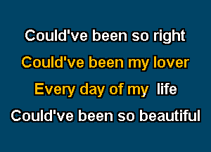 Could've been so right

Could've been my lover

Every day of my life

Could've been so beautiful